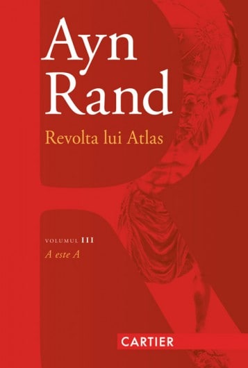 „Revolta lui Atlas. A este A” de Ayn Rand. Editura Cartier, colecția Cartier clasic